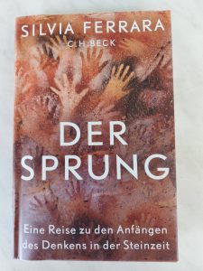 Silvia Ferrara "Der Sprung. Eine Reise zu den Anfängen des Denkens in der Steinzeit" mit 28 Farbtafeln, C.H.Beck, München 2023